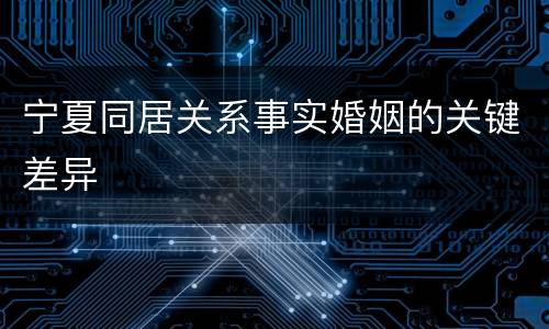 宁夏同居关系事实婚姻的关键差异