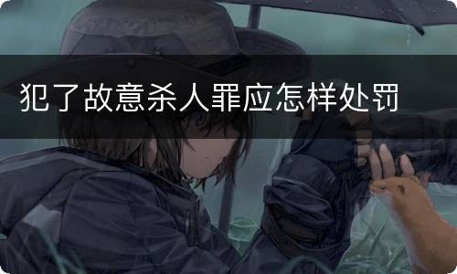 犯了故意杀人罪应怎样处罚