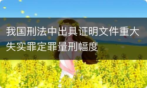 我国刑法中出具证明文件重大失实罪定罪量刑幅度