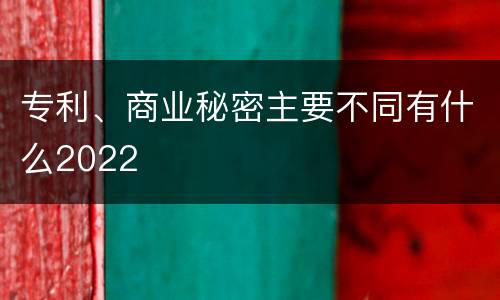 专利、商业秘密主要不同有什么2022