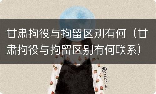 甘肃拘役与拘留区别有何（甘肃拘役与拘留区别有何联系）