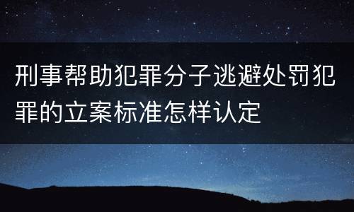 刑事帮助犯罪分子逃避处罚犯罪的立案标准怎样认定
