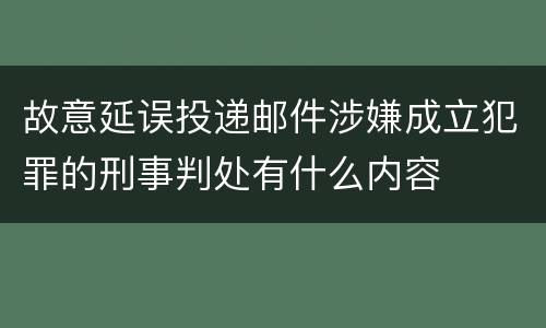 故意延误投递邮件涉嫌成立犯罪的刑事判处有什么内容