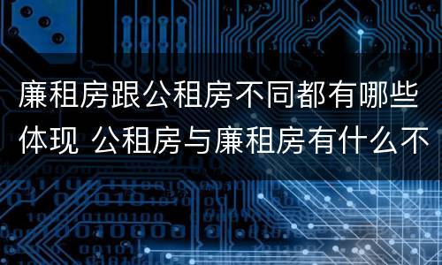 廉租房跟公租房不同都有哪些体现 公租房与廉租房有什么不同
