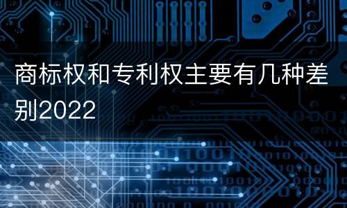 商标权和专利权主要有几种差别2022