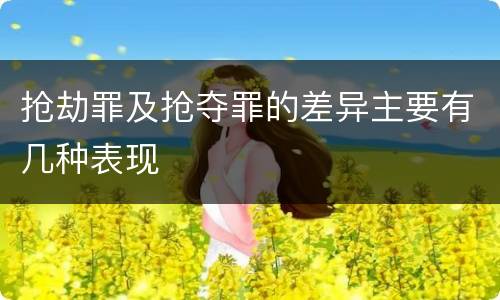 抢劫罪及抢夺罪的差异主要有几种表现