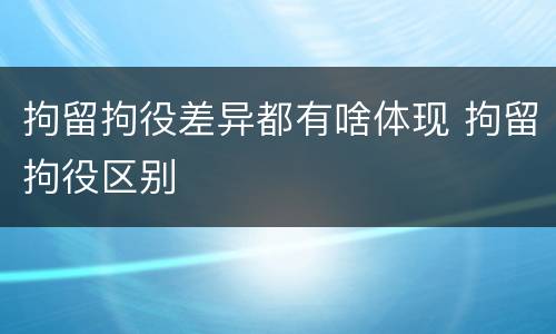拘留拘役差异都有啥体现 拘留拘役区别