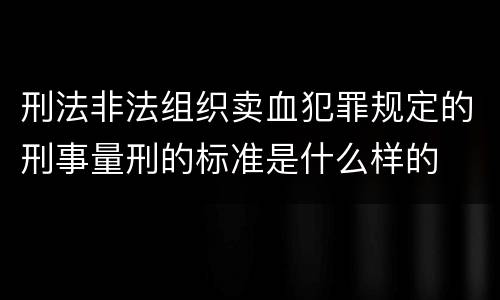 刑法非法组织卖血犯罪规定的刑事量刑的标准是什么样的