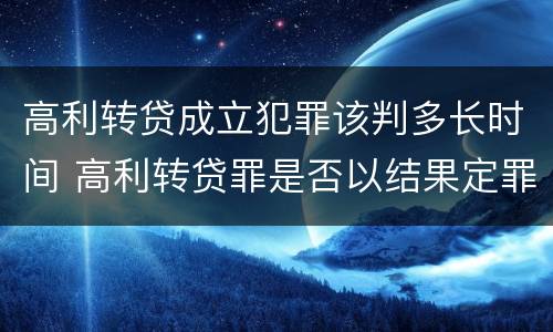 高利转贷成立犯罪该判多长时间 高利转贷罪是否以结果定罪