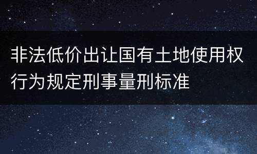 非法低价出让国有土地使用权行为规定刑事量刑标准