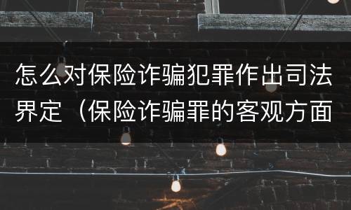 怎么对保险诈骗犯罪作出司法界定（保险诈骗罪的客观方面）