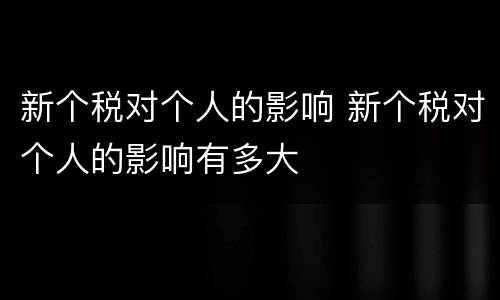 新个税对个人的影响 新个税对个人的影响有多大