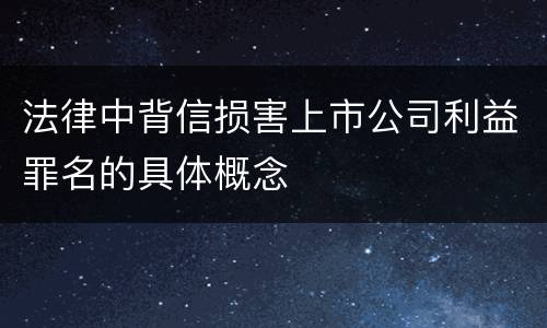 法律中背信损害上市公司利益罪名的具体概念