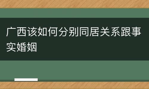 广西该如何分别同居关系跟事实婚姻