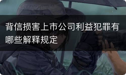 背信损害上市公司利益犯罪有哪些解释规定