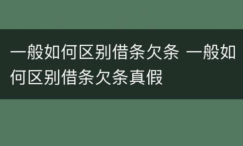 一般如何区别借条欠条 一般如何区别借条欠条真假