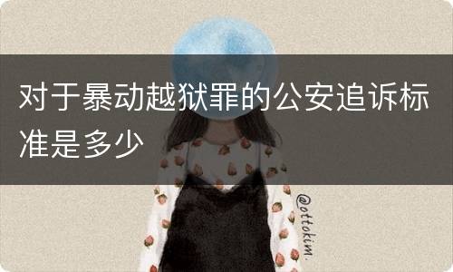 对于暴动越狱罪的公安追诉标准是多少