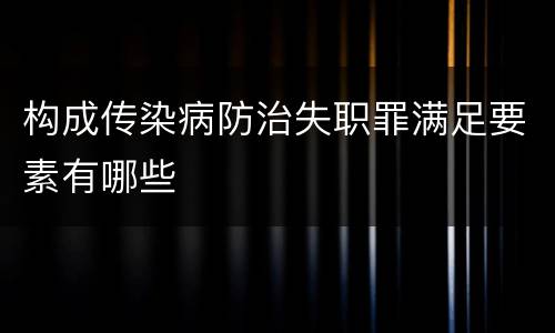 构成传染病防治失职罪满足要素有哪些
