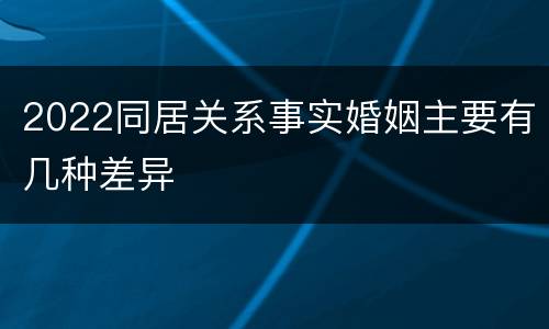 2022同居关系事实婚姻主要有几种差异