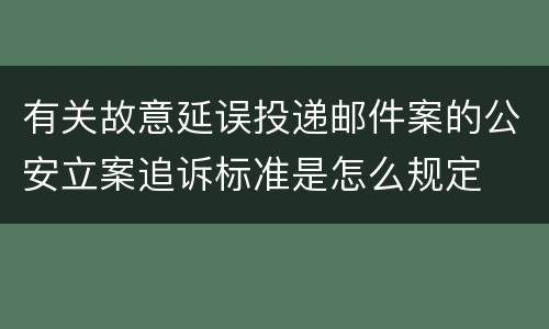 有关故意延误投递邮件案的公安立案追诉标准是怎么规定