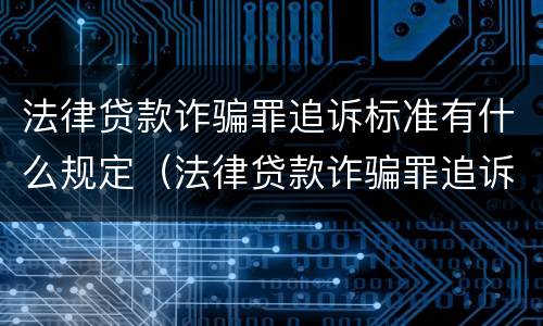 法律贷款诈骗罪追诉标准有什么规定（法律贷款诈骗罪追诉标准有什么规定嘛）