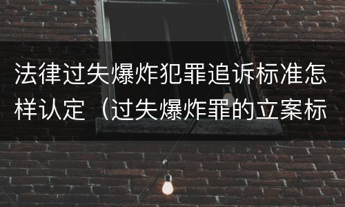 法律过失爆炸犯罪追诉标准怎样认定（过失爆炸罪的立案标准）