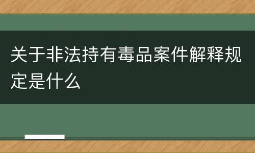 关于非法持有毒品案件解释规定是什么