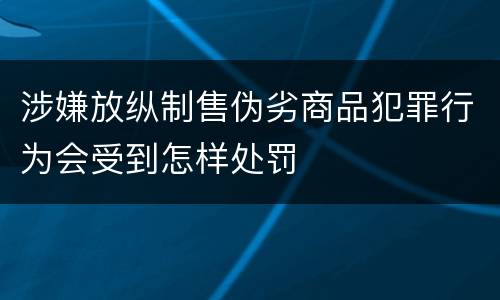 涉嫌放纵制售伪劣商品犯罪行为会受到怎样处罚