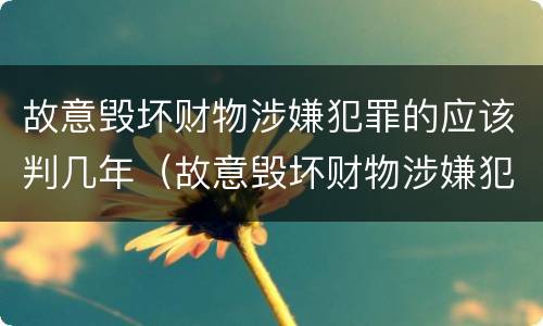 故意毁坏财物涉嫌犯罪的应该判几年（故意毁坏财物涉嫌犯罪的应该判几年以上）