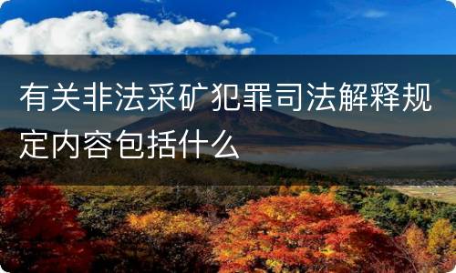 有关非法采矿犯罪司法解释规定内容包括什么