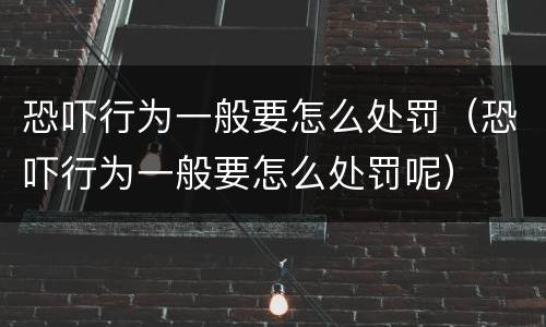 恐吓行为一般要怎么处罚（恐吓行为一般要怎么处罚呢）