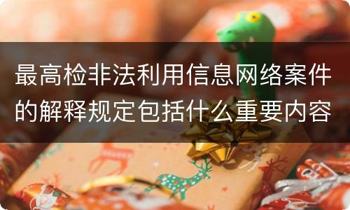 最高检非法利用信息网络案件的解释规定包括什么重要内容