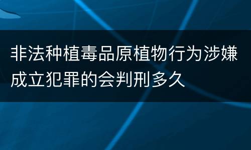 非法种植毒品原植物行为涉嫌成立犯罪的会判刑多久