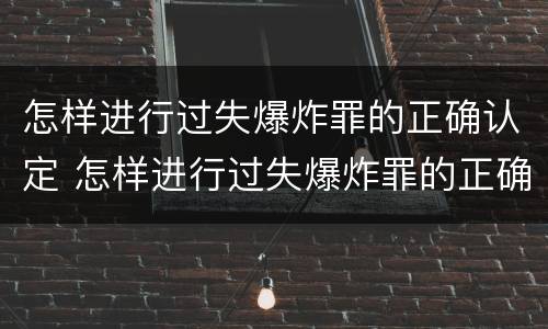 怎样进行过失爆炸罪的正确认定 怎样进行过失爆炸罪的正确认定标准