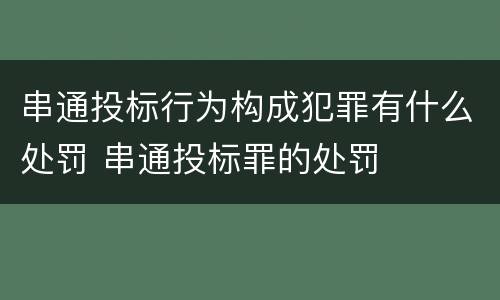 串通投标行为构成犯罪有什么处罚 串通投标罪的处罚