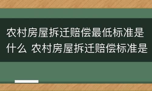 农村房屋拆迁赔偿最低标准是什么 农村房屋拆迁赔偿标准是多少