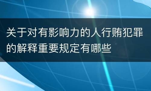 关于对有影响力的人行贿犯罪的解释重要规定有哪些