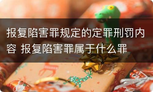 报复陷害罪规定的定罪刑罚内容 报复陷害罪属于什么罪
