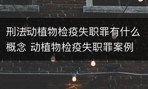 刑法动植物检疫失职罪有什么概念 动植物检疫失职罪案例