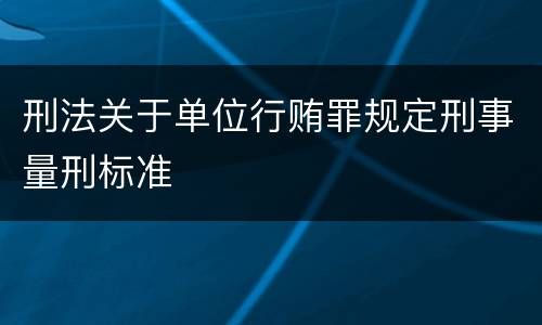 刑法关于单位行贿罪规定刑事量刑标准
