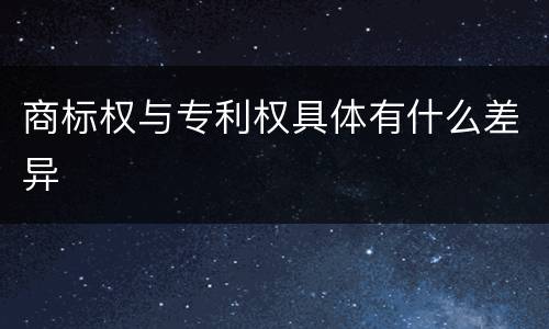商标权与专利权具体有什么差异