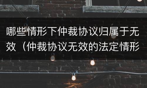 哪些情形下仲裁协议归属于无效（仲裁协议无效的法定情形有哪些）