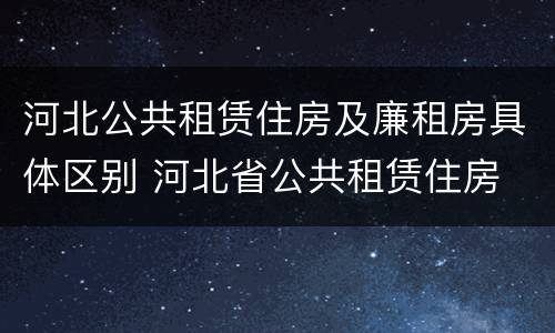 河北公共租赁住房及廉租房具体区别 河北省公共租赁住房