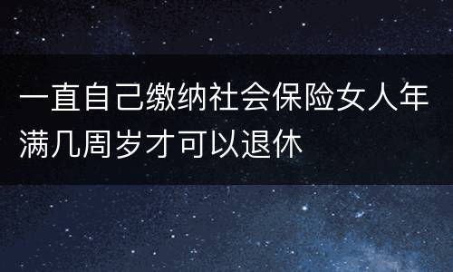 一直自己缴纳社会保险女人年满几周岁才可以退休