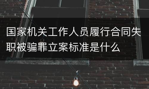 国家机关工作人员履行合同失职被骗罪立案标准是什么