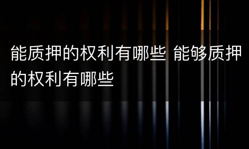 能质押的权利有哪些 能够质押的权利有哪些