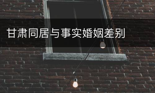 甘肃同居与事实婚姻差别