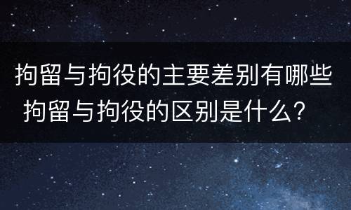 拘留与拘役的主要差别有哪些 拘留与拘役的区别是什么?