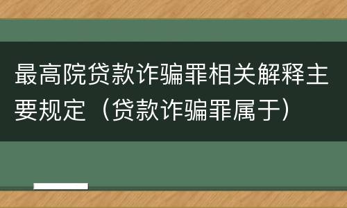 最高院贷款诈骗罪相关解释主要规定（贷款诈骗罪属于）