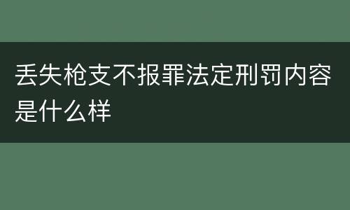 丢失枪支不报罪法定刑罚内容是什么样